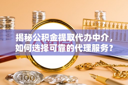 文登揭秘公积金提取代办中介，如何选择可靠的代理服务？