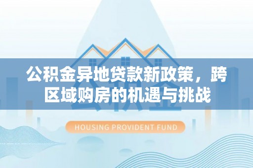 文登公积金异地贷款新政策，跨区域购房的机遇与挑战