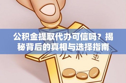 文登公积金提取代办可信吗？揭秘背后的真相与选择指南