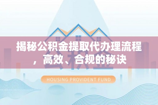 文登揭秘公积金提取代办理流程，高效、合规的秘诀