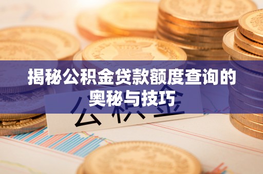 文登揭秘公积金贷款额度查询的奥秘与技巧