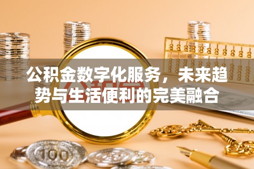 文登公积金数字化服务，未来趋势与生活便利的完美融合