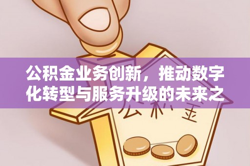文登公积金业务创新，推动数字化转型与服务升级的未来之路