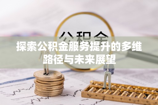 文登探索公积金服务提升的多维路径与未来展望