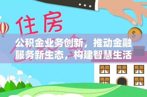 文登公积金业务创新，推动金融服务新生态，构建智慧生活新未来