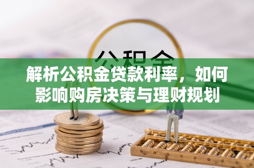 文登解析公积金贷款利率，如何影响购房决策与理财规划