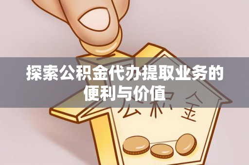 文登探索公积金代办提取业务的便利与价值