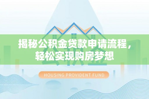 文登揭秘公积金贷款申请流程，轻松实现购房梦想
