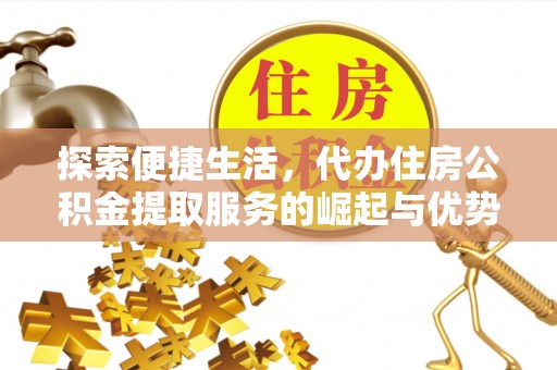 文登探索便捷生活，代办住房公积金提取服务的崛起与优势