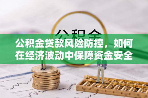 文登公积金贷款风险防控，如何在经济波动中保障资金安全