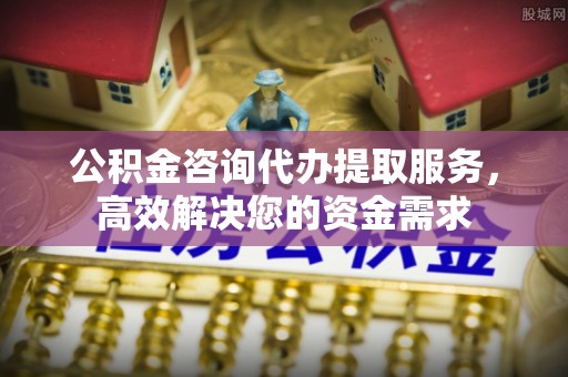 文登公积金咨询代办提取服务，高效解决您的资金需求