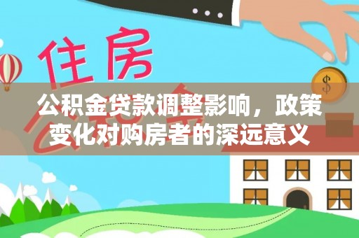 文登公积金贷款调整影响，政策变化对购房者的深远意义