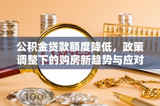 文登公积金贷款额度降低，政策调整下的购房新趋势与应对策略