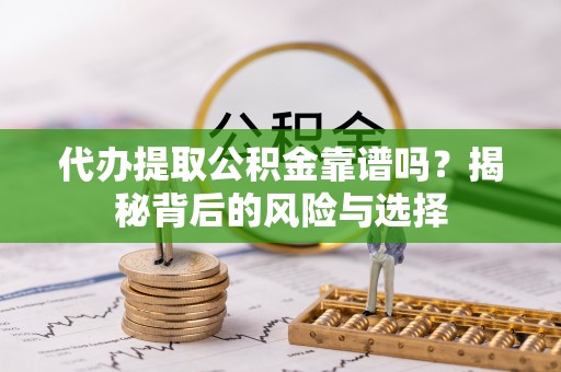 文登代办提取公积金靠谱吗？揭秘背后的风险与选择