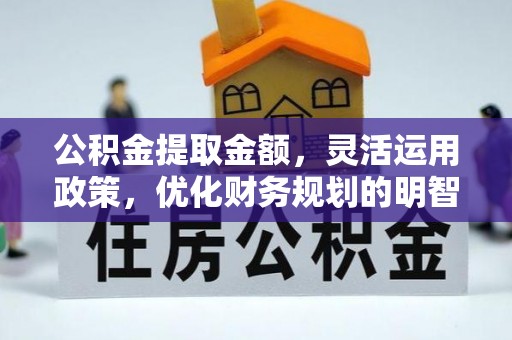 文登公积金提取金额，灵活运用政策，优化财务规划的明智选择