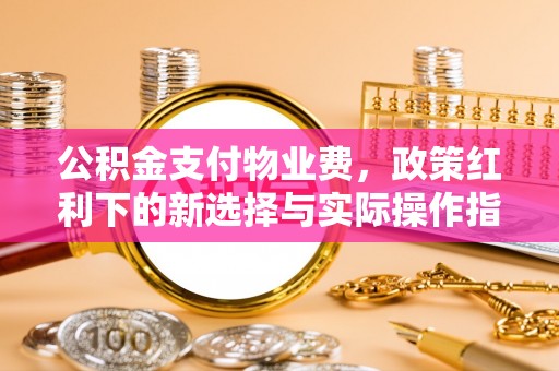 文登公积金支付物业费，政策红利下的新选择与实际操作指南