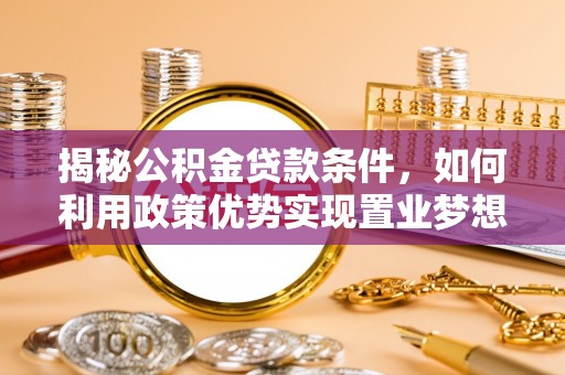 文登揭秘公积金贷款条件，如何利用政策优势实现置业梦想
