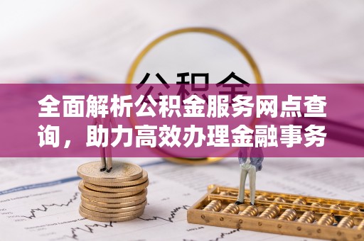 文登全面解析公积金服务网点查询，助力高效办理金融事务