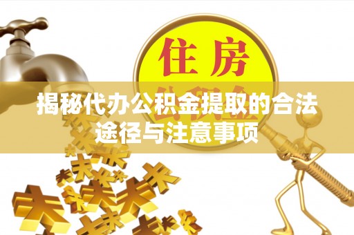 文登揭秘代办公积金提取的合法途径与注意事项