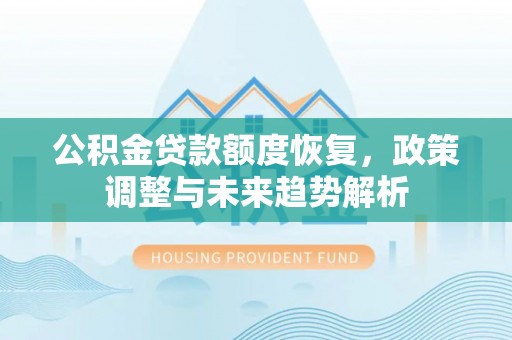 文登公积金贷款额度恢复，政策调整与未来趋势解析