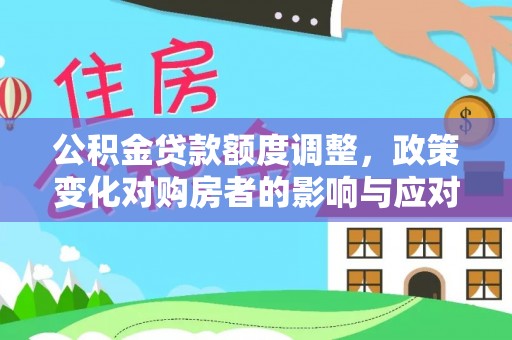 文登公积金贷款额度调整，政策变化对购房者的影响与应对策略