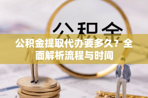 文登公积金提取代办要多久？全面解析流程与时间