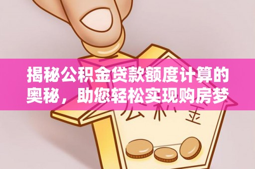 文登揭秘公积金贷款额度计算的奥秘，助您轻松实现购房梦想