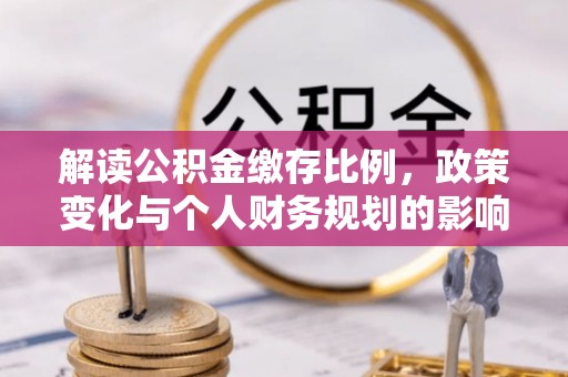 文登解读公积金缴存比例，政策变化与个人财务规划的影响