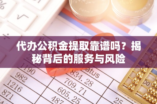 文登代办公积金提取靠谱吗？揭秘背后的服务与风险