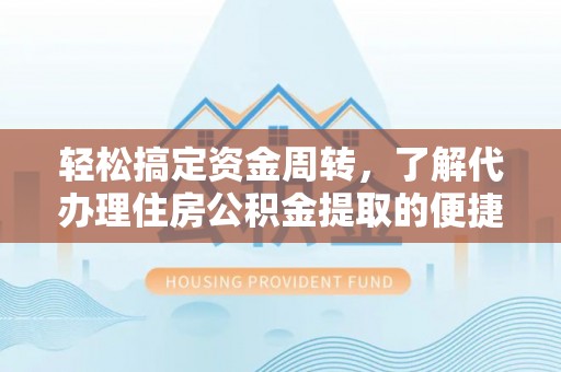 文登轻松搞定资金周转，了解代办理住房公积金提取的便捷之道