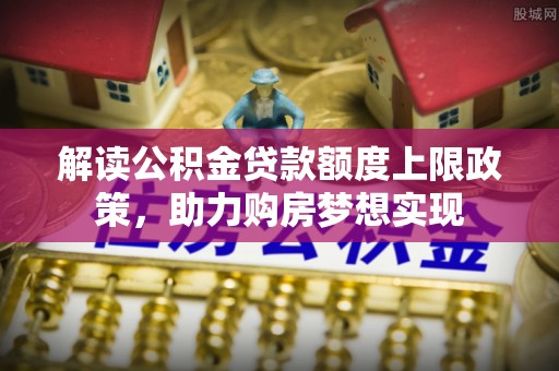 文登解读公积金贷款额度上限政策，助力购房梦想实现