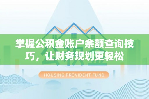 文登掌握公积金账户余额查询技巧，让财务规划更轻松