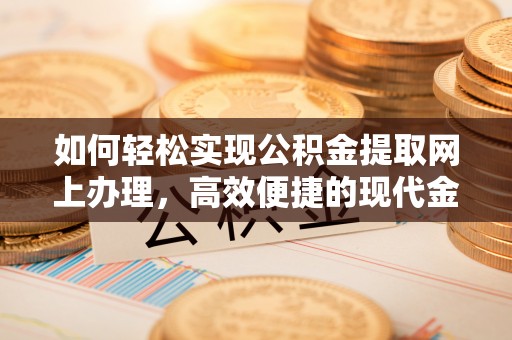 文登如何轻松实现公积金提取网上办理，高效便捷的现代金融服务