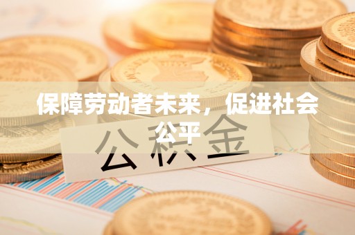 文登保障劳动者未来，促进社会公平