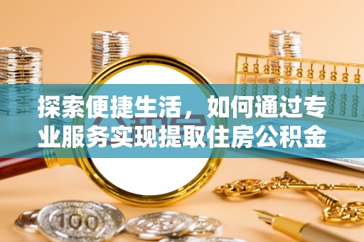 文登探索便捷生活，如何通过专业服务实现提取住房公积金代办