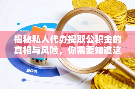 文登揭秘私人代办提取公积金的真相与风险，你需要知道这些！