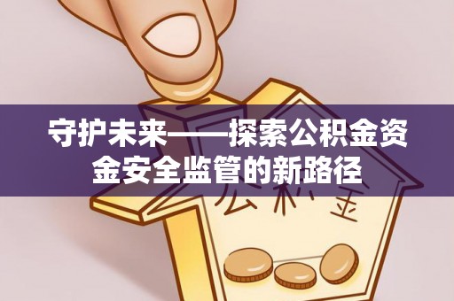 文登守护未来——探索公积金资金安全监管的新路径