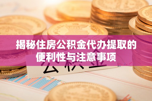 文登揭秘住房公积金代办提取的便利性与注意事项