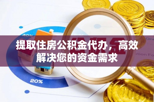 文登提取住房公积金代办，高效解决您的资金需求