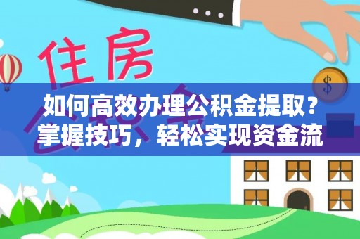文登如何高效办理公积金提取？掌握技巧，轻松实现资金流动