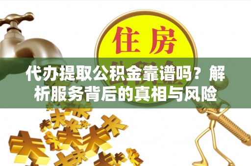 文登代办提取公积金靠谱吗？解析服务背后的真相与风险