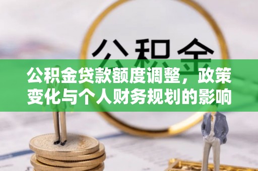 文登公积金贷款额度调整，政策变化与个人财务规划的影响分析