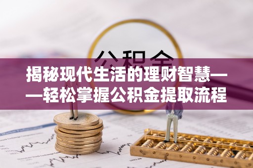 文登揭秘现代生活的理财智慧——轻松掌握公积金提取流程的实用指南