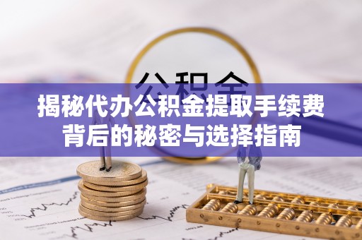 文登揭秘代办公积金提取手续费背后的秘密与选择指南