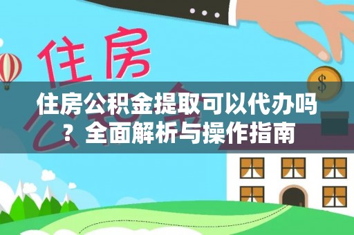 文登住房公积金提取可以代办吗？全面解析与操作指南