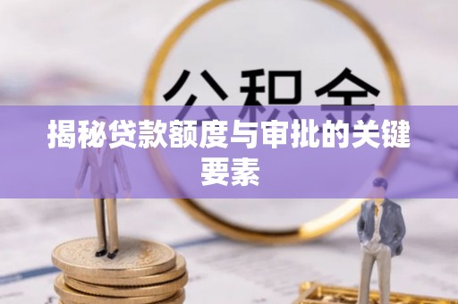 文登揭秘贷款额度与审批的关键要素