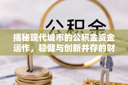文登揭秘现代城市的公积金资金运作，稳健与创新并存的财富管理之道