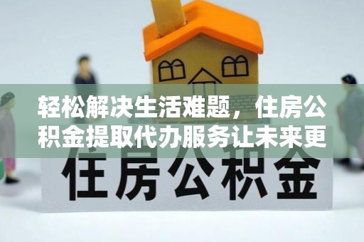 文登轻松解决生活难题，住房公积金提取代办服务让未来更安心