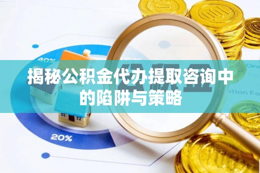 文登揭秘公积金代办提取咨询中的陷阱与策略