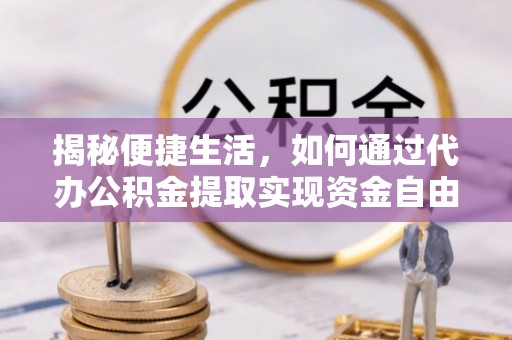 文登揭秘便捷生活，如何通过代办公积金提取实现资金自由